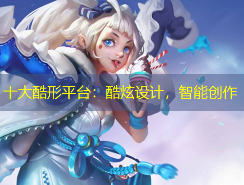 十大酷形平臺(tái)：酷炫設(shè)計(jì)，智能創(chuàng)作