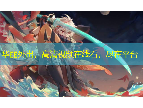 華麗外出，高清視頻在線看，盡在平臺(tái)