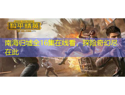 南海歸墟全16集在線看，探險奇幻盡在此