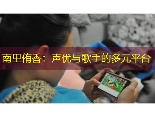 南里侑香：聲優(yōu)與歌手的多元平臺(tái)