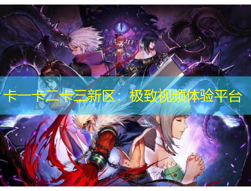 卡一卡二卡三新區(qū)：極致視頻體驗(yàn)平臺(tái)