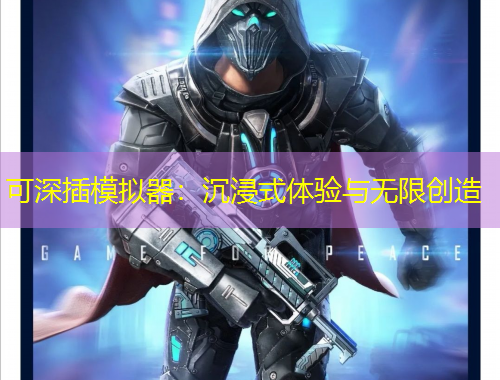 可深插模擬器：沉浸式體驗(yàn)與無限創(chuàng)造