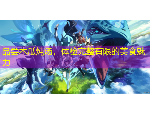 品嘗木瓜燉湯，體驗(yàn)完整有限的美食魅力