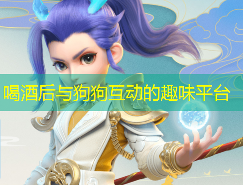 喝酒后與狗狗互動(dòng)的趣味平臺(tái)