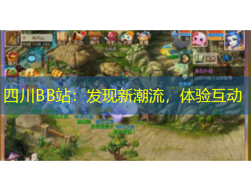 四川BB站：發(fā)現(xiàn)新潮流，體驗(yàn)互動(dòng)