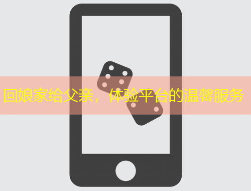 回娘家給父親，體驗平臺的溫馨服務(wù)