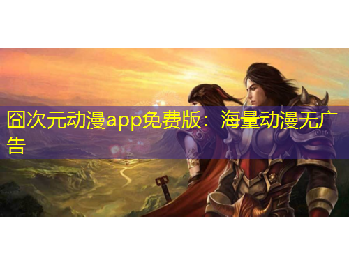 囧次元動漫app免費版：海量動漫無廣告