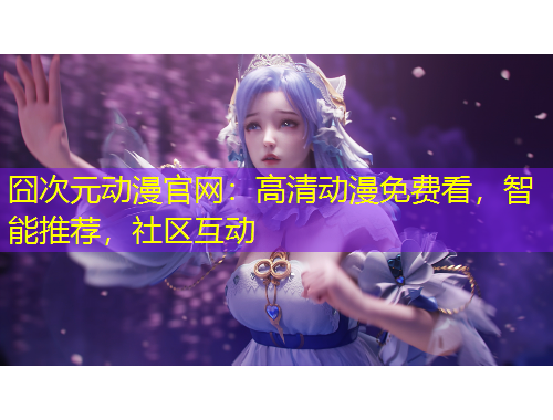 囧次元?jiǎng)勇倬W(wǎng)：高清動(dòng)漫免費(fèi)看，智能推薦，社區(qū)互動(dòng)