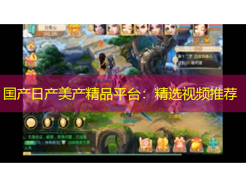 國產(chǎn)日產(chǎn)美產(chǎn)精品平臺(tái)：精選視頻推薦