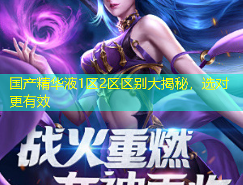 國產(chǎn)精華液1區(qū)2區(qū)區(qū)別大揭秘，選對更有效