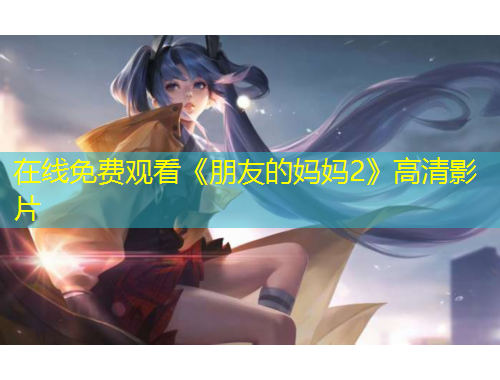 在線免費(fèi)觀看《朋友的媽媽2》高清影片