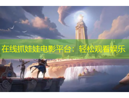 在線抓娃娃電影平臺(tái)：輕松觀看娛樂