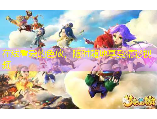 在線看愛的色放，隨時隨地享受精彩視頻