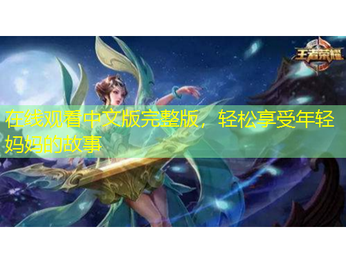 在線觀看中文版完整版，輕松享受年輕媽媽的故事