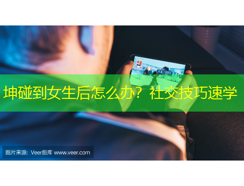 坤碰到女生后怎么辦？社交技巧速學(xué)
