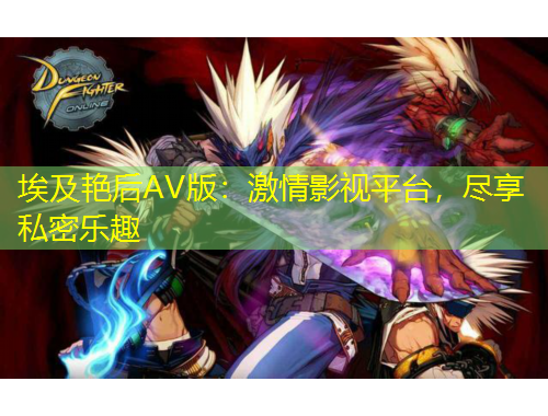 埃及艷后AV版：激情影視平臺(tái)，盡享私密樂(lè)趣