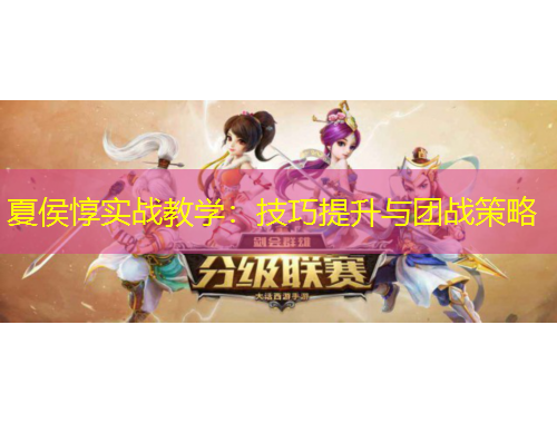 夏侯惇實戰(zhàn)教學：技巧提升與團戰(zhàn)策略