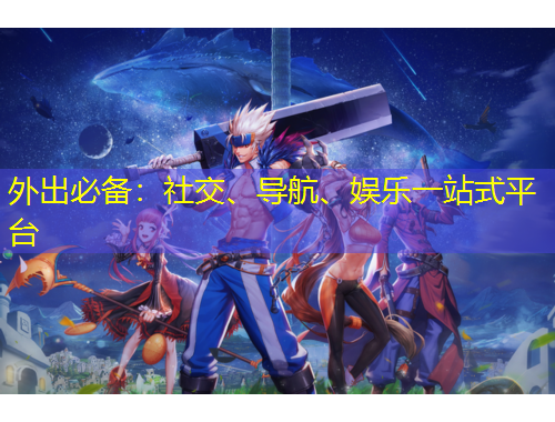 外出必備：社交、導(dǎo)航、娛樂一站式平臺(tái)