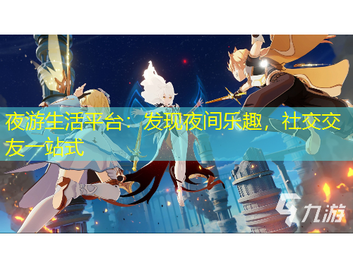 夜游生活平臺(tái)：發(fā)現(xiàn)夜間樂(lè)趣，社交交友一站式