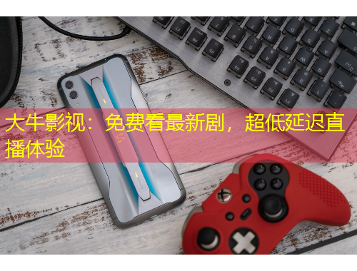 大牛影視：免費看最新劇，超低延遲直播體驗