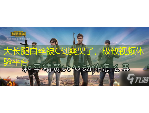 大長腿白絲被C到爽哭了，極致視頻體驗平臺