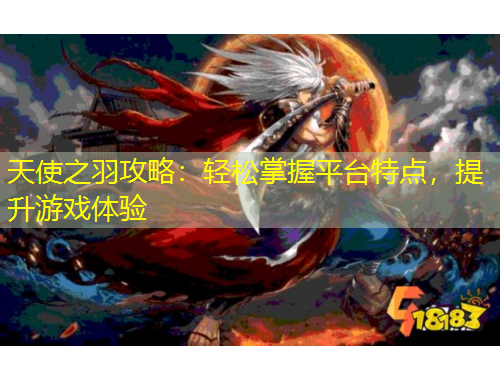 天使之羽攻略：輕松掌握平臺特點(diǎn)，提升游戲體驗(yàn)