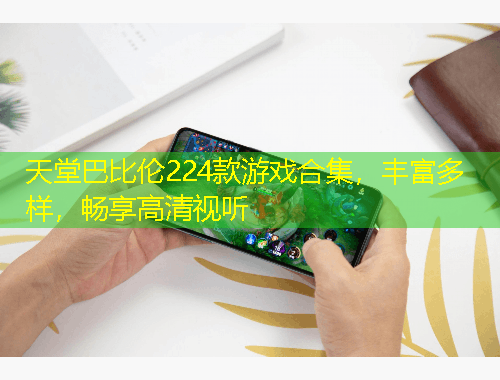 天堂巴比倫224款游戲合集，豐富多樣，暢享高清視聽