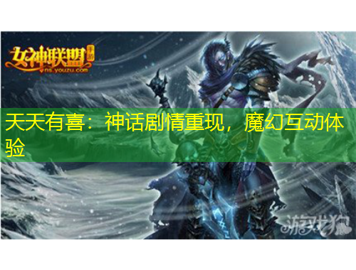 天天有喜：神話劇情重現(xiàn)，魔幻互動體驗