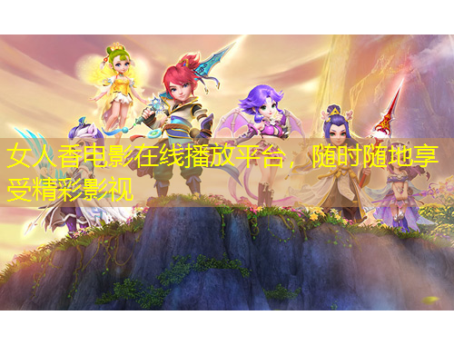女人香電影在線播放平臺(tái)，隨時(shí)隨地享受精彩影視