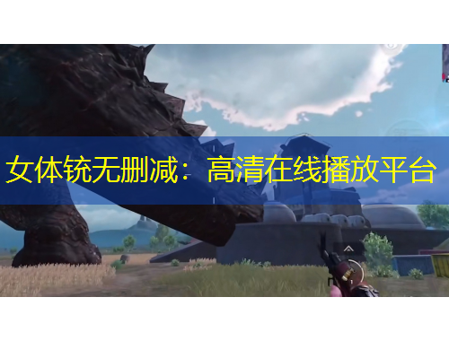 女體銃無刪減：高清在線播放平臺