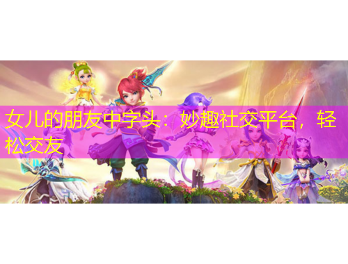 女兒的朋友中字頭：妙趣社交平臺(tái)，輕松交友