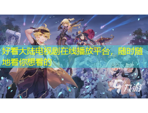 好看大陸電視劇在線播放平臺(tái)，隨時(shí)隨地看你想看的