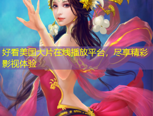 好看美國大片在線播放平臺，盡享精彩影視體驗