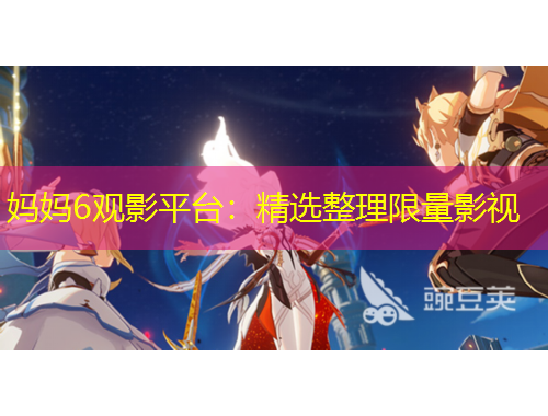 媽媽6觀(guān)影平臺(tái)：精選整理限量影視