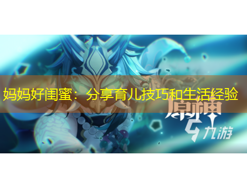 媽媽好閨蜜：分享育兒技巧和生活經(jīng)驗