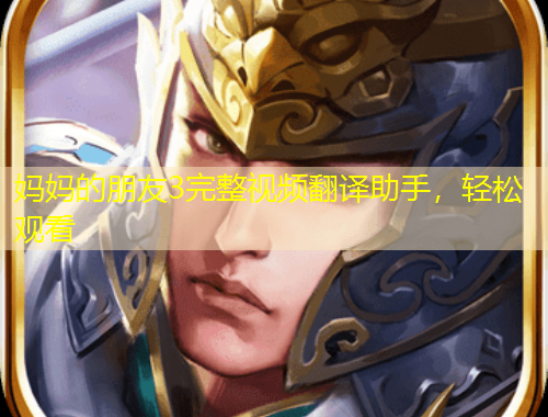 媽媽的朋友3完整視頻翻譯助手，輕松觀看