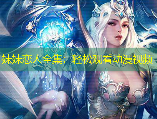 妹妹戀人全集：輕松觀看動(dòng)漫視頻