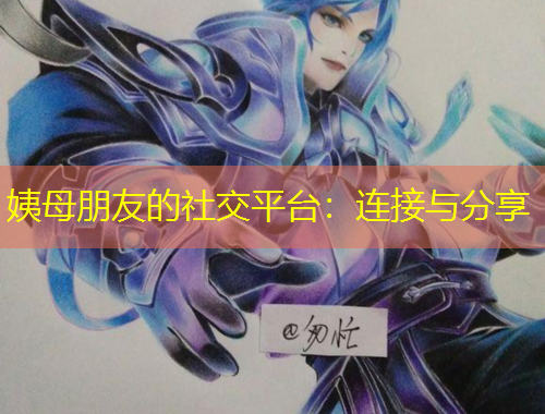 姨母朋友的社交平臺(tái)：連接與分享