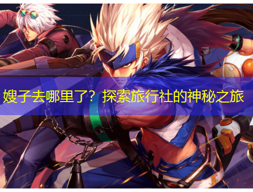 嫂子去哪里了？探索旅行社的神秘之旅