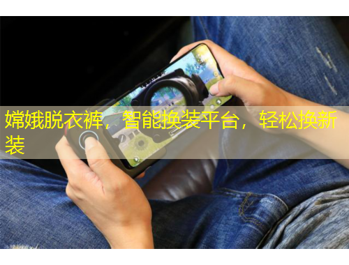 嫦娥脫衣褲，智能換裝平臺，輕松換新裝