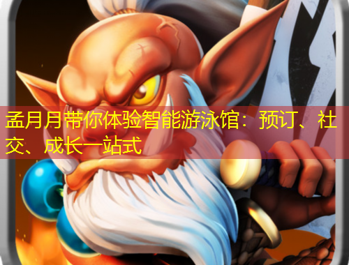 孟月月帶你體驗智能游泳館：預(yù)訂、社交、成長一站式