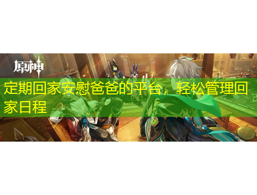 定期回家安慰爸爸的平臺(tái)，輕松管理回家日程