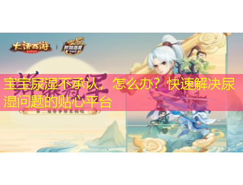 寶寶尿濕不承認(rèn)，怎么辦？快速解決尿濕問題的貼心平臺(tái)