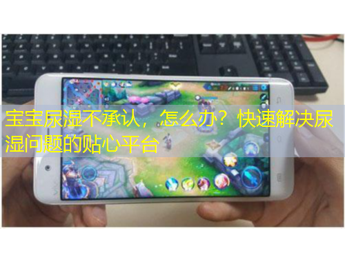 寶寶尿濕不承認(rèn)，怎么辦？快速解決尿濕問題的貼心平臺(tái)