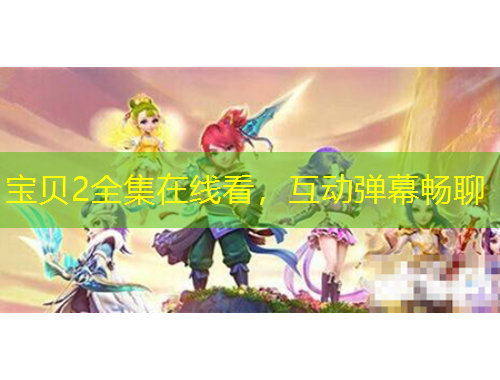 寶貝2全集在線看，互動(dòng)彈幕暢聊