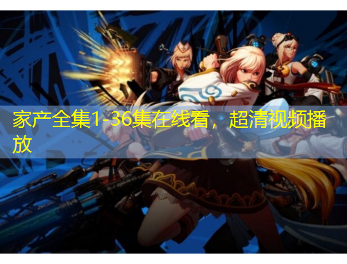 家產(chǎn)全集1-36集在線看，超清視頻播放