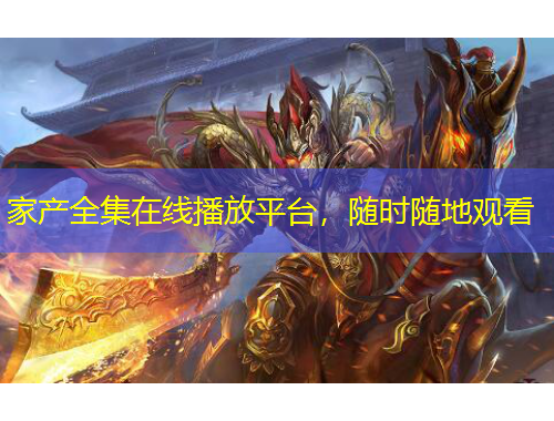 家產(chǎn)全集在線播放平臺，隨時隨地觀看