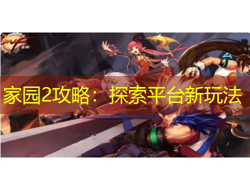 家園2攻略：探索平臺(tái)新玩法
