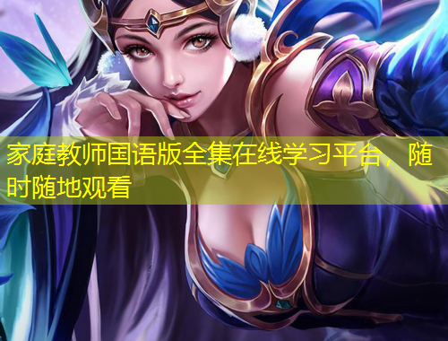 家庭教師國語版全集在線學(xué)習(xí)平臺，隨時隨地觀看