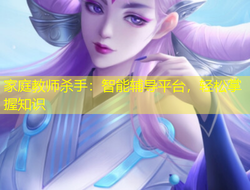 家庭教師殺手：智能輔導(dǎo)平臺，輕松掌握知識